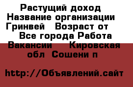 Растущий доход › Название организации ­ Гринвей › Возраст от ­ 18 - Все города Работа » Вакансии   . Кировская обл.,Сошени п.